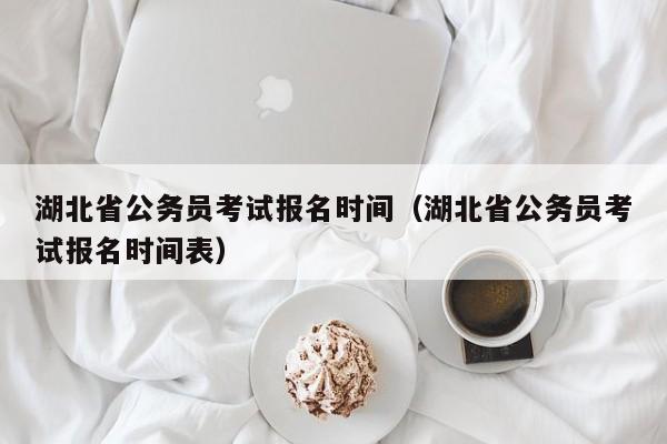 湖北省公务员考试报名时间（湖北省公务员考试报名时间表）