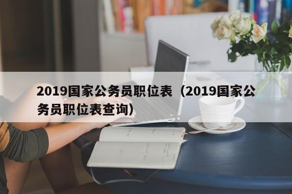 2019国家公务员职位表（2019国家公务员职位表查询）