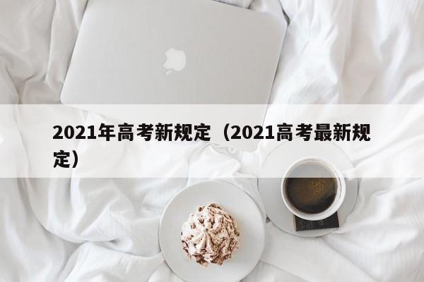 2021年高考新规定（2021高考最新规定）