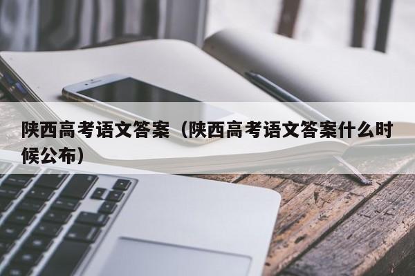 陕西高考语文答案（陕西高考语文答案什么时候公布）