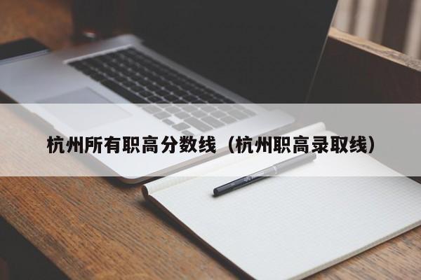 杭州所有职高分数线（杭州职高录取线）