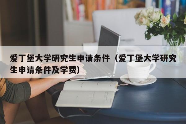 爱丁堡大学研究生申请条件（爱丁堡大学研究生申请条件及学费）