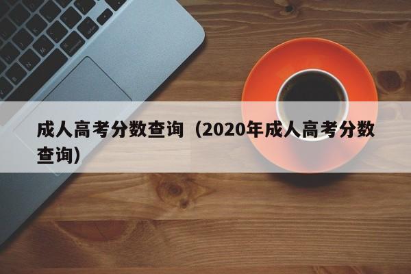 成人高考分数查询（2020年成人高考分数查询）