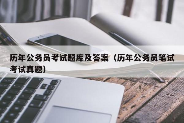 历年公务员考试题库及答案（历年公务员笔试考试真题）