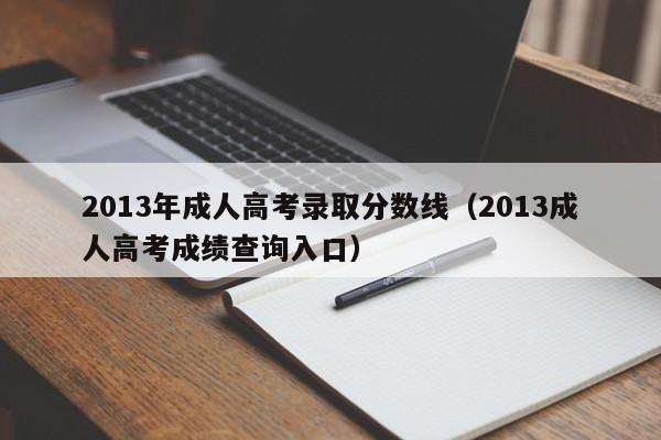 2013年成人高考录取分数线（2013成人高考成绩查询入口）