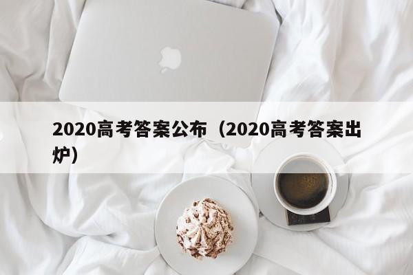 2020高考答案公布（2020高考答案出炉）