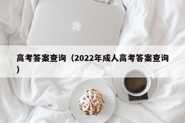 高考答案查询（2022年成人高考答案查询）