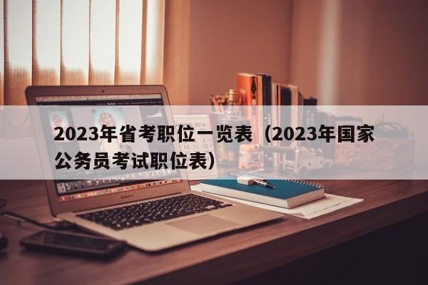 2023年省考职位一览表（2023年国家公务员考试职位表）