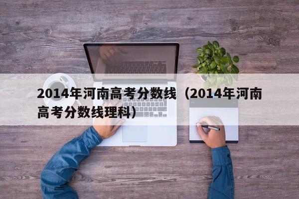 2014年河南高考分数线（2014年河南高考分数线理科）