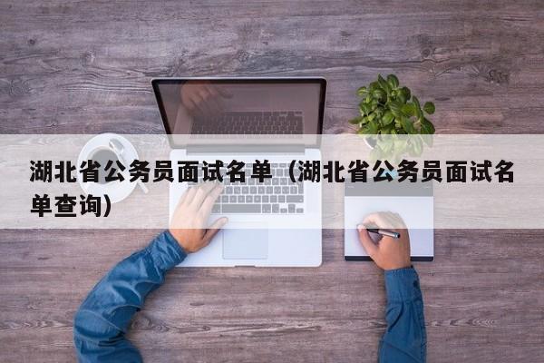 湖北省公务员面试名单（湖北省公务员面试名单查询）