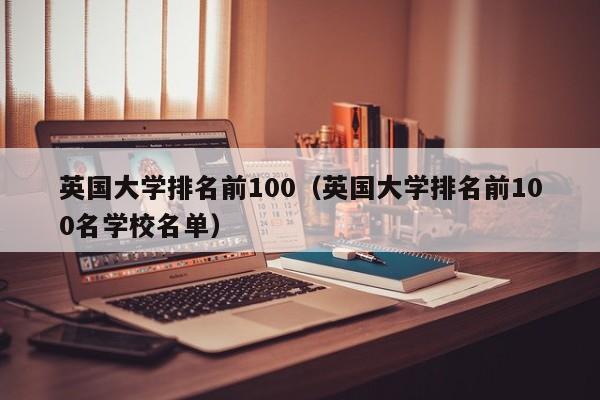 英国大学排名前100（英国大学排名前100名学校名单）