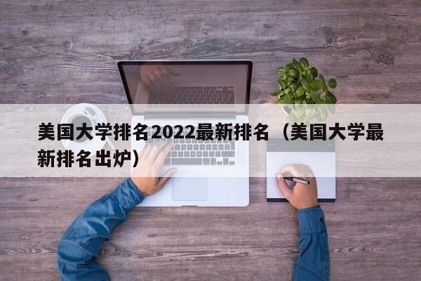 美国大学排名2022最新排名（美国大学最新排名出炉）