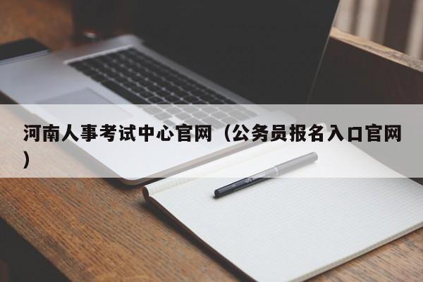 河南人事考试中心官网（公务员报名入口官网）