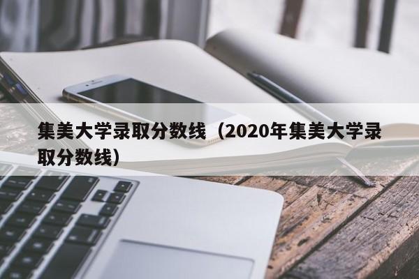 集美大学录取分数线（2020年集美大学录取分数线）