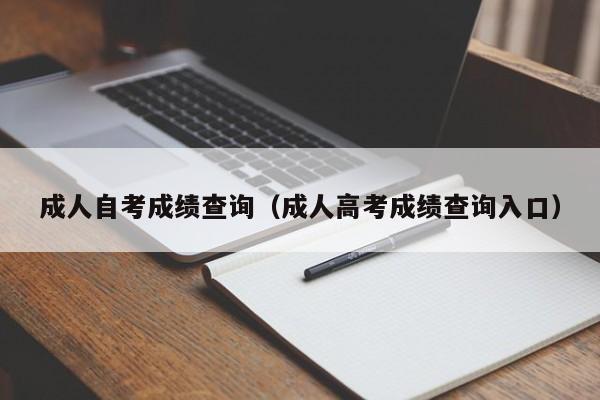 成人自考成绩查询（成人高考成绩查询入口）