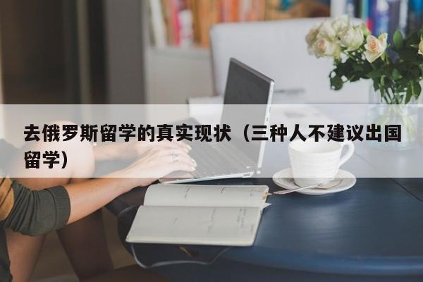 去俄罗斯留学的真实现状（三种人不建议出国留学）