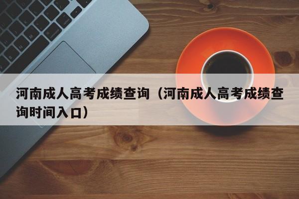 河南成人高考成绩查询（河南成人高考成绩查询时间入口）