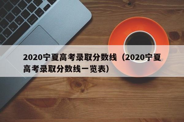 2020宁夏高考录取分数线（2020宁夏高考录取分数线一览表）