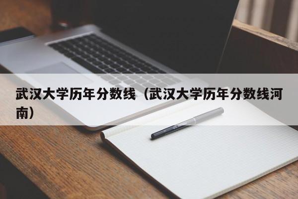 武汉大学历年分数线（武汉大学历年分数线河南）