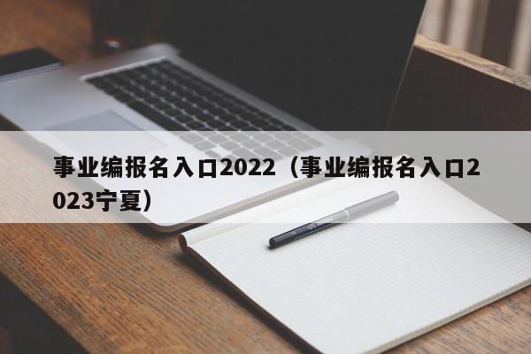 事业编报名入口2022（事业编报名入口2023宁夏）