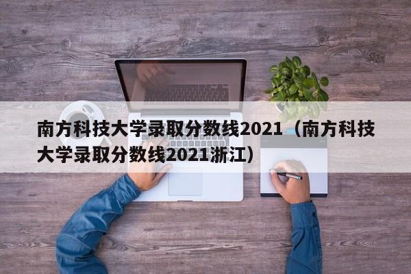 南方科技大学录取分数线2021（南方科技大学录取分数线2021浙江）