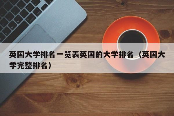 英国大学排名一览表英国的大学排名（英国大学完整排名）