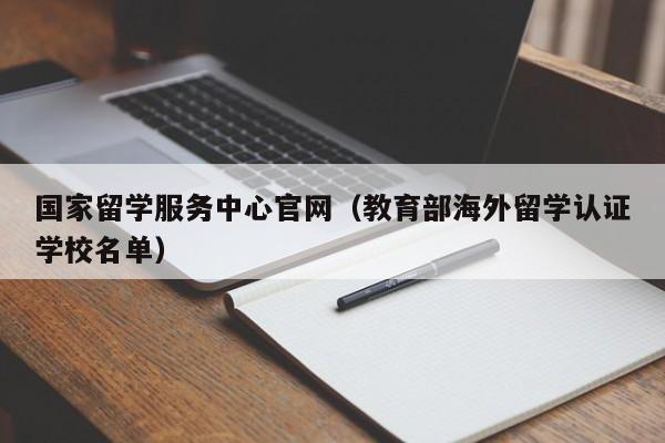 国家留学服务中心官网（教育部海外留学认证学校名单）