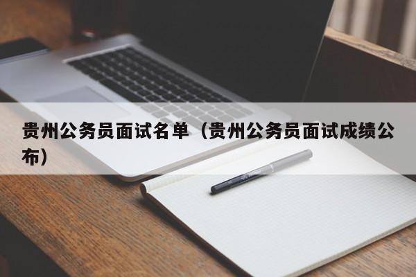 贵州公务员面试名单（贵州公务员面试成绩公布）