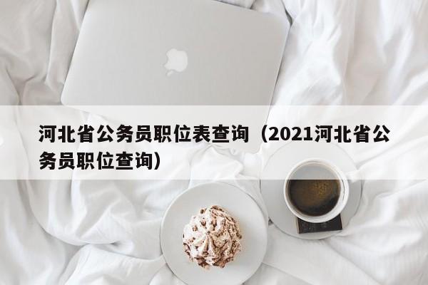 河北省公务员职位表查询（2021河北省公务员职位查询）