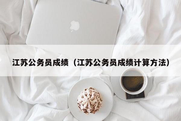 江苏公务员成绩（江苏公务员成绩计算方法）