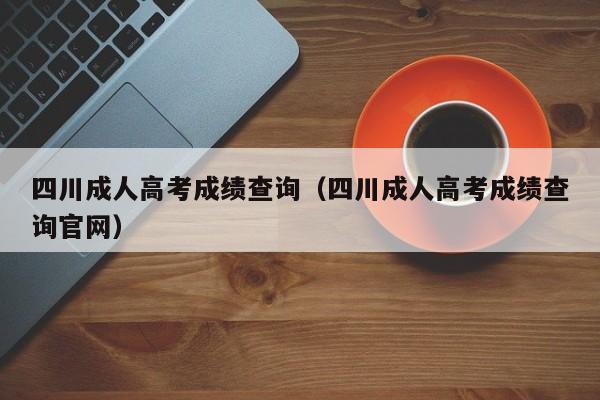 四川成人高考成绩查询（四川成人高考成绩查询官网）