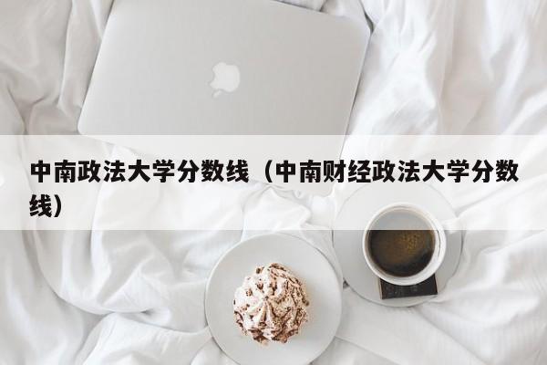 中南政法大学分数线（中南财经政法大学分数线）