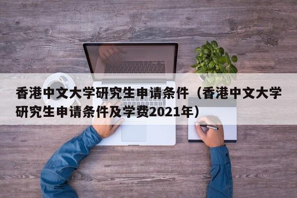 香港中文大学研究生申请条件（香港中文大学研究生申请条件及学费2021年）