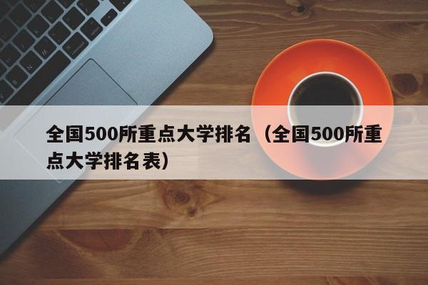 全国500所重点大学排名（全国500所重点大学排名表）