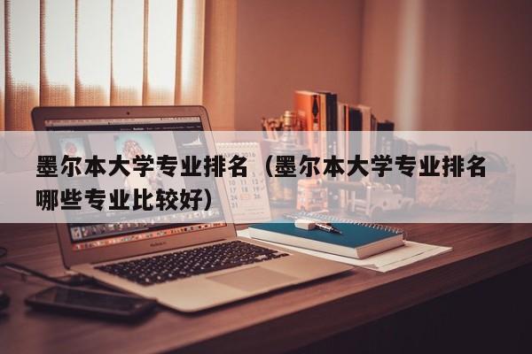 墨尔本大学专业排名（墨尔本大学专业排名 哪些专业比较好）