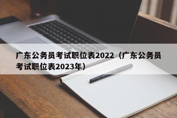 广东公务员考试职位表2022（广东公务员考试职位表2023年）