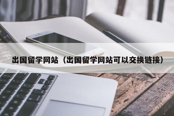 出国留学网站（出国留学网站可以交换链接）