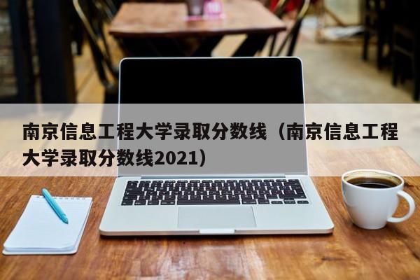 南京信息工程大学录取分数线（南京信息工程大学录取分数线2021）