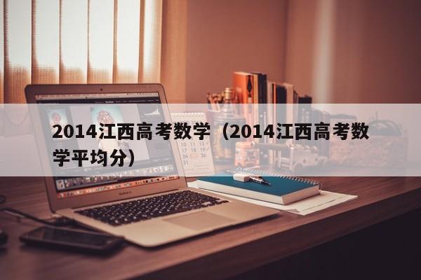 2014江西高考数学（2014江西高考数学平均分）