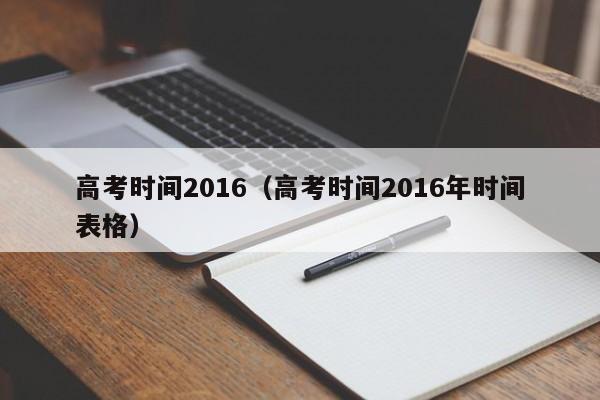 高考时间2016（高考时间2016年时间表格）