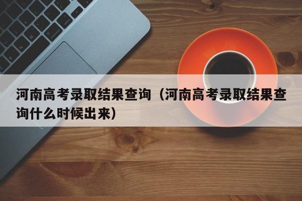 河南高考录取结果查询（河南高考录取结果查询什么时候出来）