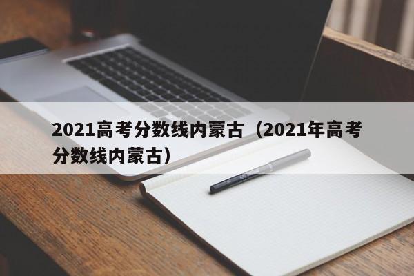 2021高考分数线内蒙古（2021年高考分数线内蒙古）