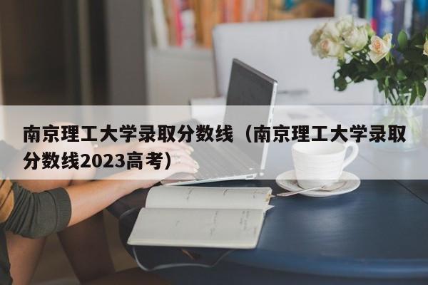 南京理工大学录取分数线（南京理工大学录取分数线2023高考）