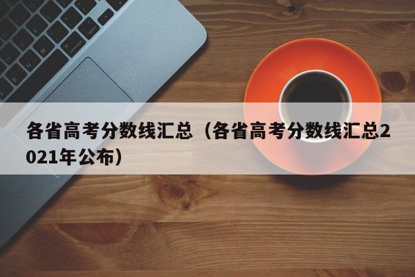 各省高考分数线汇总（各省高考分数线汇总2021年公布）