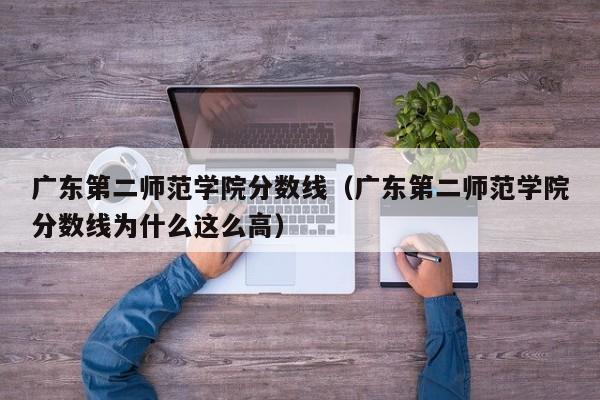 广东第二师范学院分数线（广东第二师范学院分数线为什么这么高）