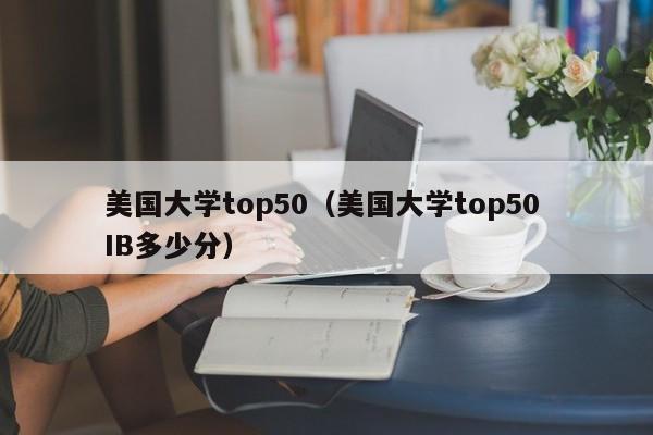 美国大学top50（美国大学top50 IB多少分）