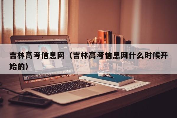 吉林高考信息网（吉林高考信息网什么时候开始的）