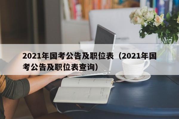 2021年国考公告及职位表（2021年国考公告及职位表查询）