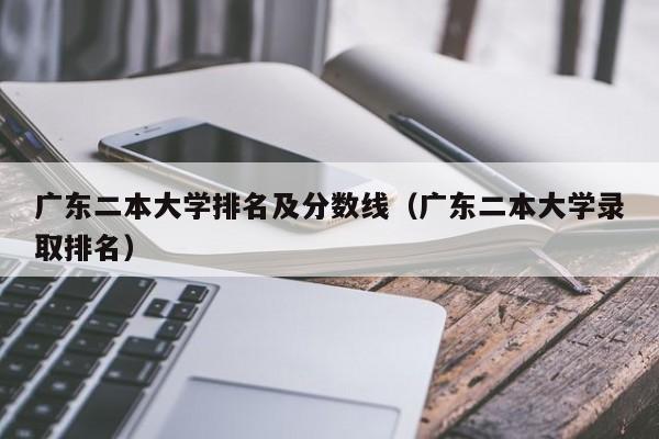 广东二本大学排名及分数线（广东二本大学录取排名）