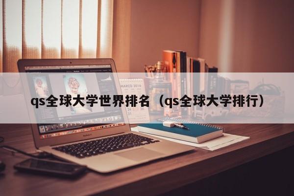 qs全球大学世界排名（qs全球大学排行）